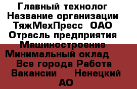 Главный технолог › Название организации ­ ТяжМехПресс, ОАО › Отрасль предприятия ­ Машиностроение › Минимальный оклад ­ 1 - Все города Работа » Вакансии   . Ненецкий АО